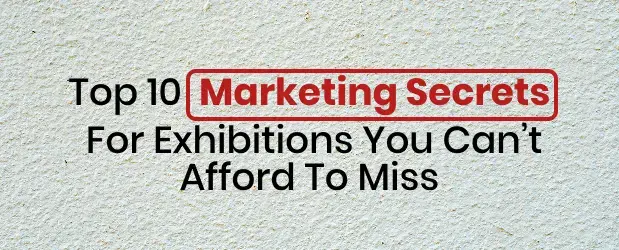 Top 10 Marketing Secrets For Exhibitions You Can’t Afford To Miss